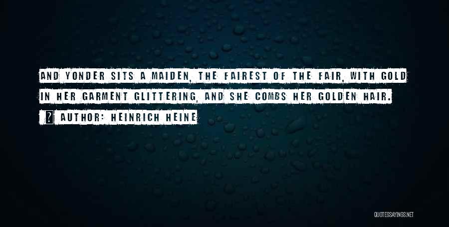 Heinrich Heine Quotes: And Yonder Sits A Maiden, The Fairest Of The Fair, With Gold In Her Garment Glittering, And She Combs Her