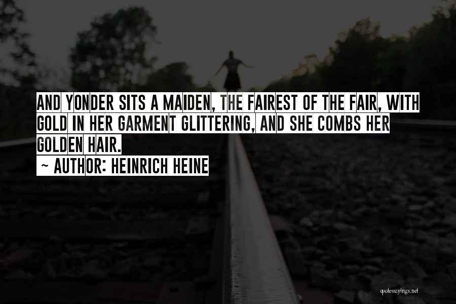 Heinrich Heine Quotes: And Yonder Sits A Maiden, The Fairest Of The Fair, With Gold In Her Garment Glittering, And She Combs Her