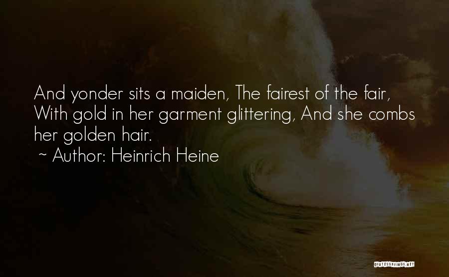 Heinrich Heine Quotes: And Yonder Sits A Maiden, The Fairest Of The Fair, With Gold In Her Garment Glittering, And She Combs Her