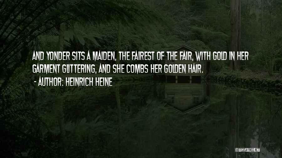 Heinrich Heine Quotes: And Yonder Sits A Maiden, The Fairest Of The Fair, With Gold In Her Garment Glittering, And She Combs Her