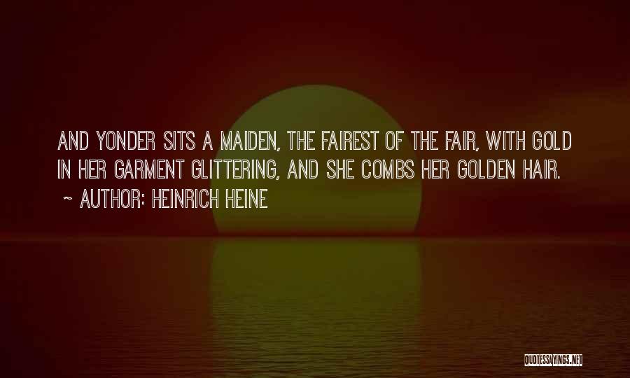 Heinrich Heine Quotes: And Yonder Sits A Maiden, The Fairest Of The Fair, With Gold In Her Garment Glittering, And She Combs Her