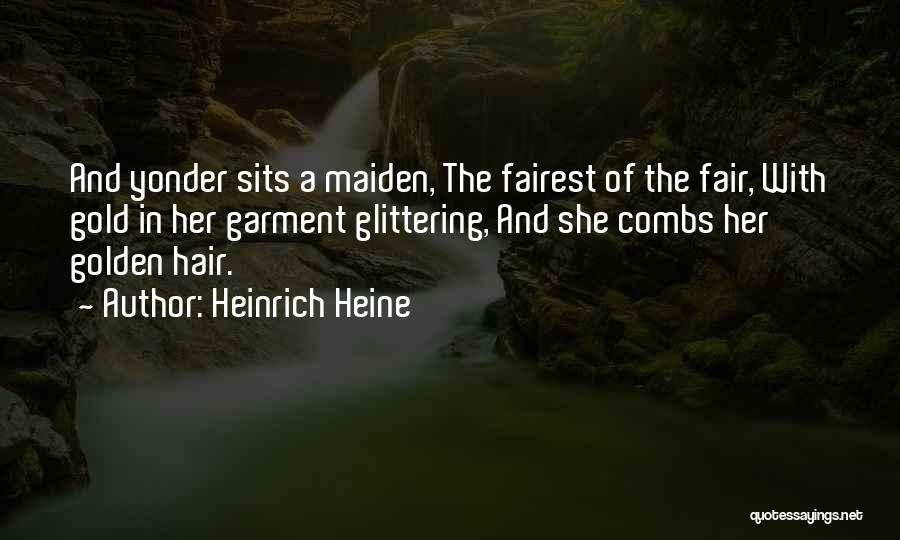 Heinrich Heine Quotes: And Yonder Sits A Maiden, The Fairest Of The Fair, With Gold In Her Garment Glittering, And She Combs Her