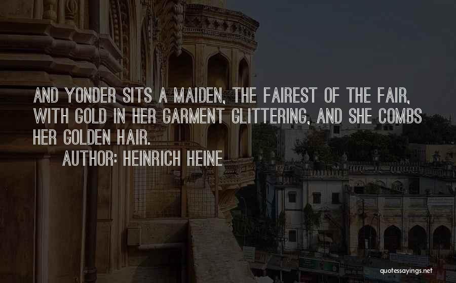 Heinrich Heine Quotes: And Yonder Sits A Maiden, The Fairest Of The Fair, With Gold In Her Garment Glittering, And She Combs Her