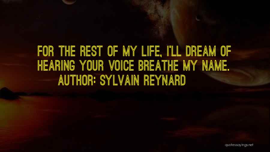 Sylvain Reynard Quotes: For The Rest Of My Life, I'll Dream Of Hearing Your Voice Breathe My Name.