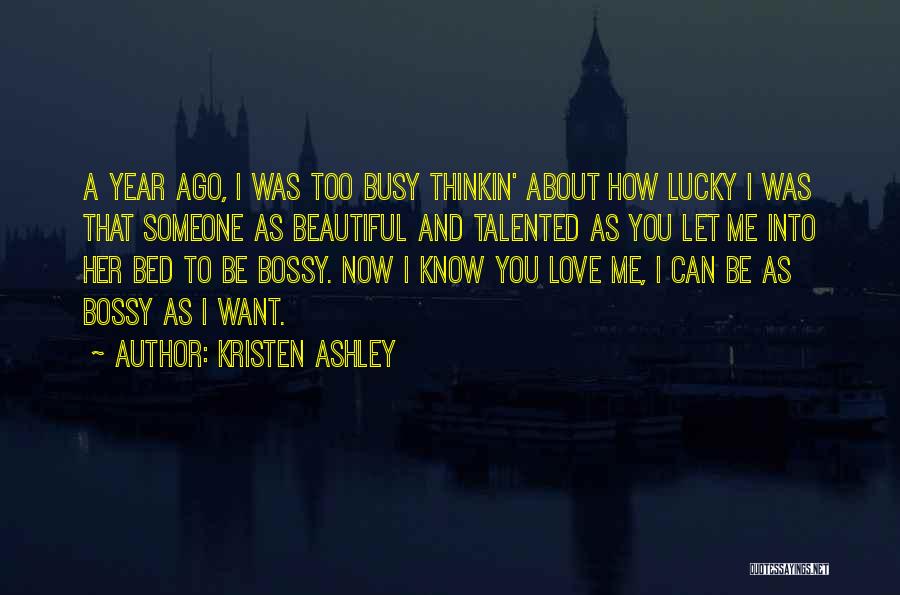 Kristen Ashley Quotes: A Year Ago, I Was Too Busy Thinkin' About How Lucky I Was That Someone As Beautiful And Talented As