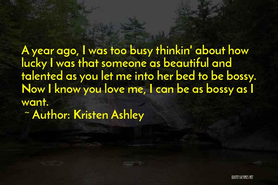 Kristen Ashley Quotes: A Year Ago, I Was Too Busy Thinkin' About How Lucky I Was That Someone As Beautiful And Talented As