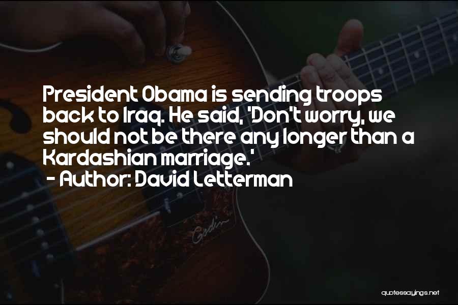 David Letterman Quotes: President Obama Is Sending Troops Back To Iraq. He Said, 'don't Worry, We Should Not Be There Any Longer Than