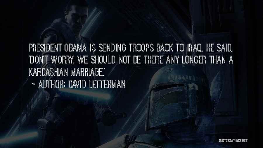 David Letterman Quotes: President Obama Is Sending Troops Back To Iraq. He Said, 'don't Worry, We Should Not Be There Any Longer Than
