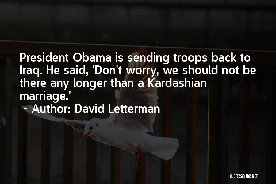 David Letterman Quotes: President Obama Is Sending Troops Back To Iraq. He Said, 'don't Worry, We Should Not Be There Any Longer Than