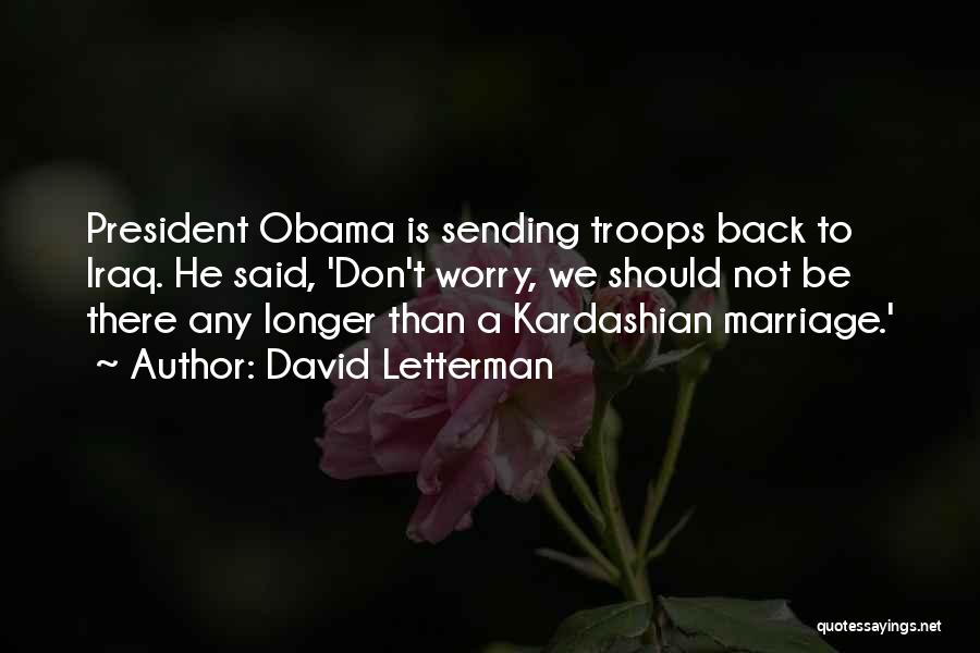 David Letterman Quotes: President Obama Is Sending Troops Back To Iraq. He Said, 'don't Worry, We Should Not Be There Any Longer Than