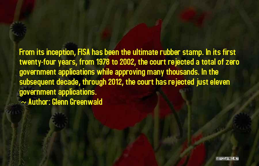 Glenn Greenwald Quotes: From Its Inception, Fisa Has Been The Ultimate Rubber Stamp. In Its First Twenty-four Years, From 1978 To 2002, The