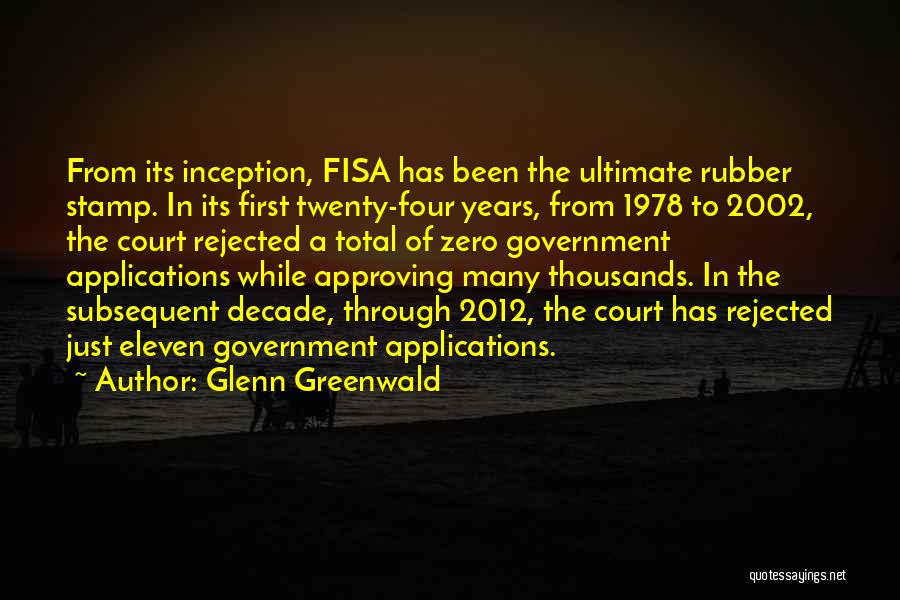 Glenn Greenwald Quotes: From Its Inception, Fisa Has Been The Ultimate Rubber Stamp. In Its First Twenty-four Years, From 1978 To 2002, The