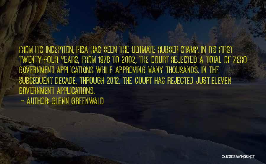 Glenn Greenwald Quotes: From Its Inception, Fisa Has Been The Ultimate Rubber Stamp. In Its First Twenty-four Years, From 1978 To 2002, The
