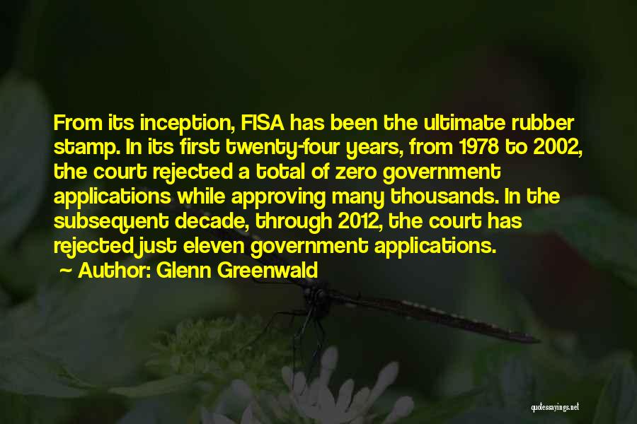 Glenn Greenwald Quotes: From Its Inception, Fisa Has Been The Ultimate Rubber Stamp. In Its First Twenty-four Years, From 1978 To 2002, The