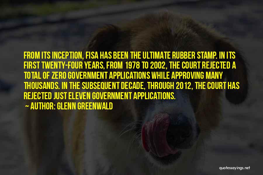 Glenn Greenwald Quotes: From Its Inception, Fisa Has Been The Ultimate Rubber Stamp. In Its First Twenty-four Years, From 1978 To 2002, The