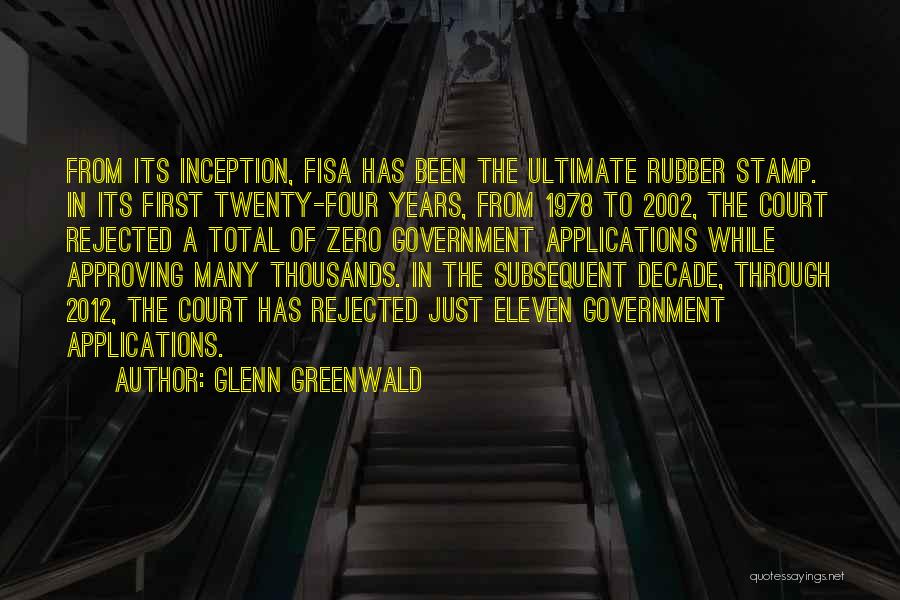 Glenn Greenwald Quotes: From Its Inception, Fisa Has Been The Ultimate Rubber Stamp. In Its First Twenty-four Years, From 1978 To 2002, The