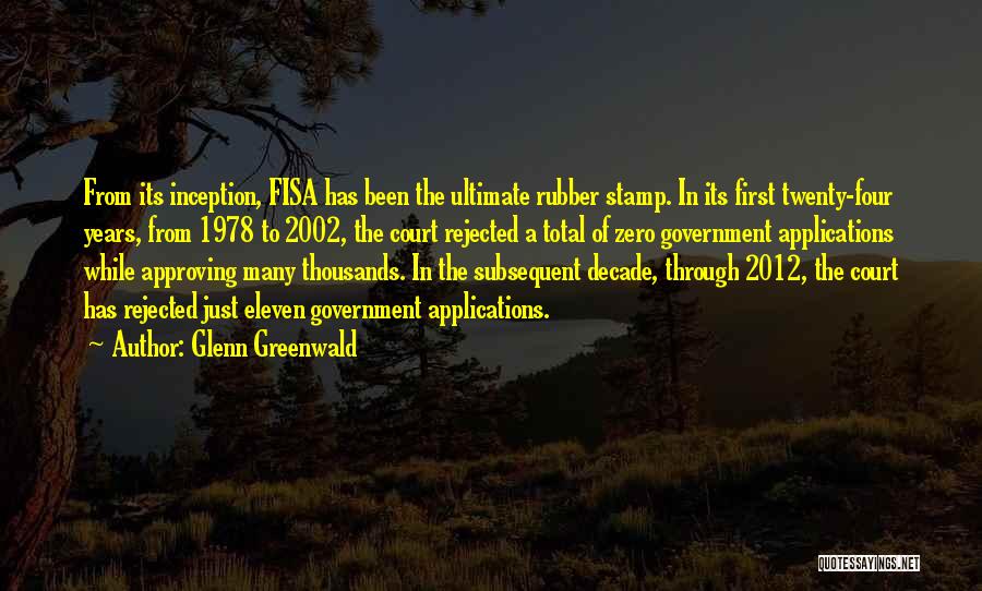 Glenn Greenwald Quotes: From Its Inception, Fisa Has Been The Ultimate Rubber Stamp. In Its First Twenty-four Years, From 1978 To 2002, The