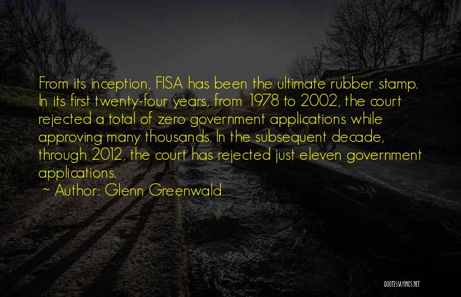 Glenn Greenwald Quotes: From Its Inception, Fisa Has Been The Ultimate Rubber Stamp. In Its First Twenty-four Years, From 1978 To 2002, The