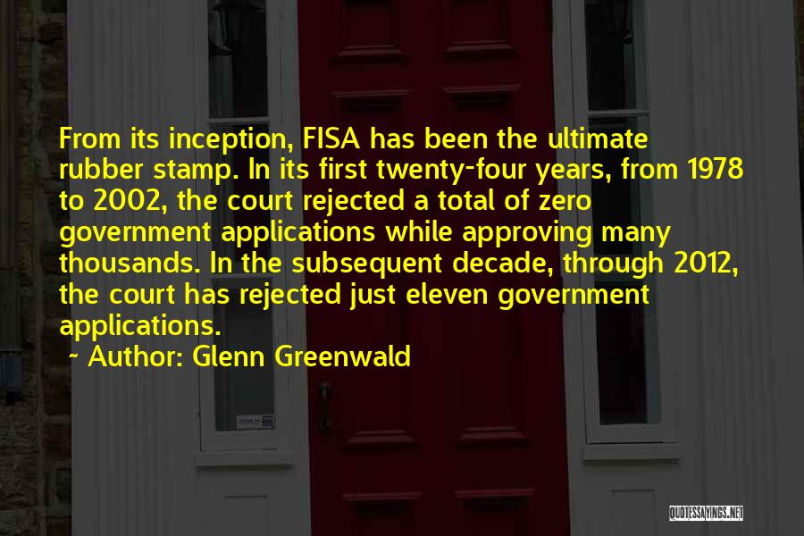 Glenn Greenwald Quotes: From Its Inception, Fisa Has Been The Ultimate Rubber Stamp. In Its First Twenty-four Years, From 1978 To 2002, The