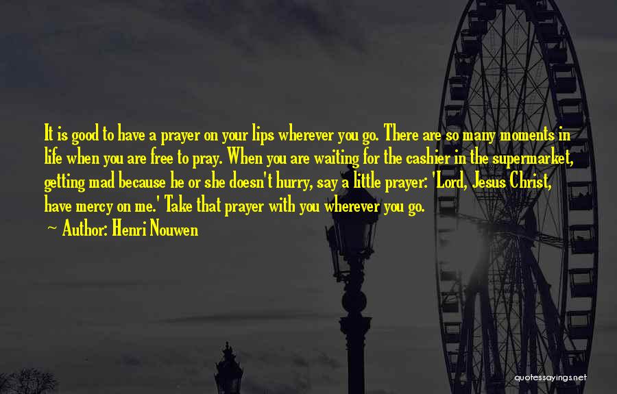 Henri Nouwen Quotes: It Is Good To Have A Prayer On Your Lips Wherever You Go. There Are So Many Moments In Life