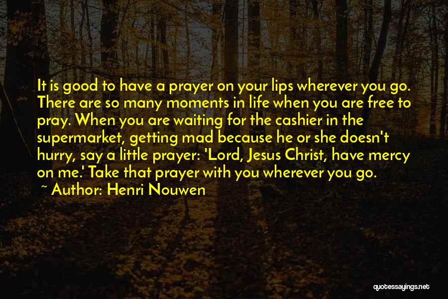 Henri Nouwen Quotes: It Is Good To Have A Prayer On Your Lips Wherever You Go. There Are So Many Moments In Life