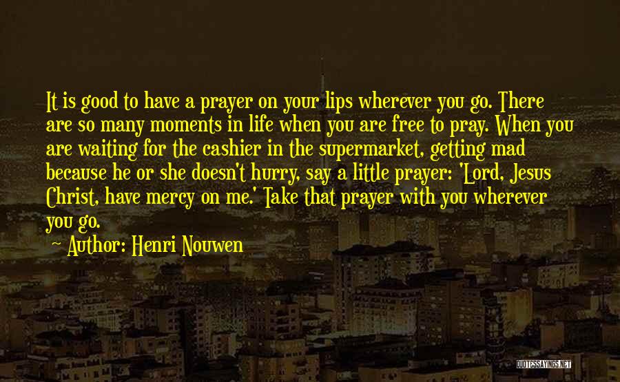 Henri Nouwen Quotes: It Is Good To Have A Prayer On Your Lips Wherever You Go. There Are So Many Moments In Life