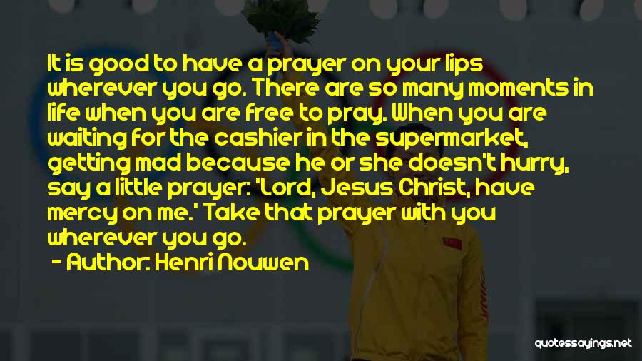 Henri Nouwen Quotes: It Is Good To Have A Prayer On Your Lips Wherever You Go. There Are So Many Moments In Life