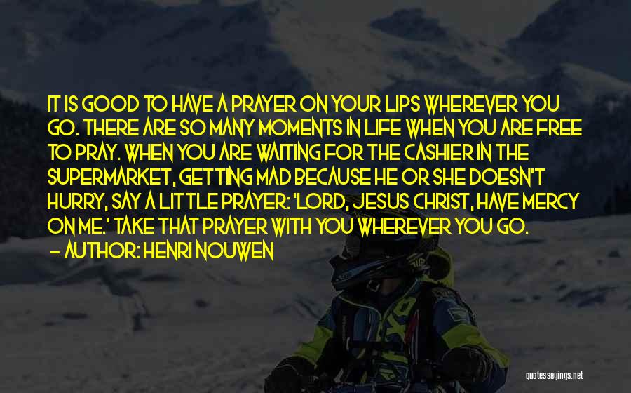 Henri Nouwen Quotes: It Is Good To Have A Prayer On Your Lips Wherever You Go. There Are So Many Moments In Life