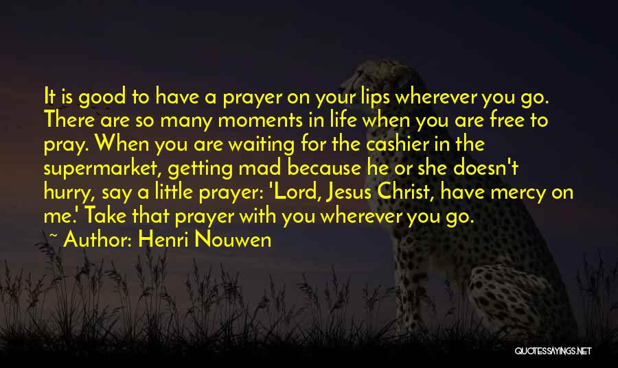 Henri Nouwen Quotes: It Is Good To Have A Prayer On Your Lips Wherever You Go. There Are So Many Moments In Life