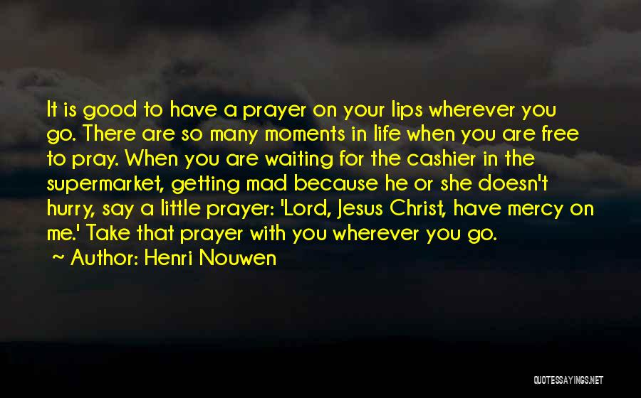 Henri Nouwen Quotes: It Is Good To Have A Prayer On Your Lips Wherever You Go. There Are So Many Moments In Life