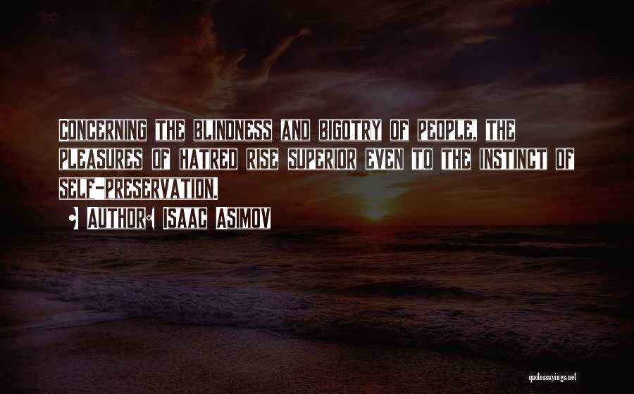 Isaac Asimov Quotes: Concerning The Blindness And Bigotry Of People, The Pleasures Of Hatred Rise Superior Even To The Instinct Of Self-preservation.