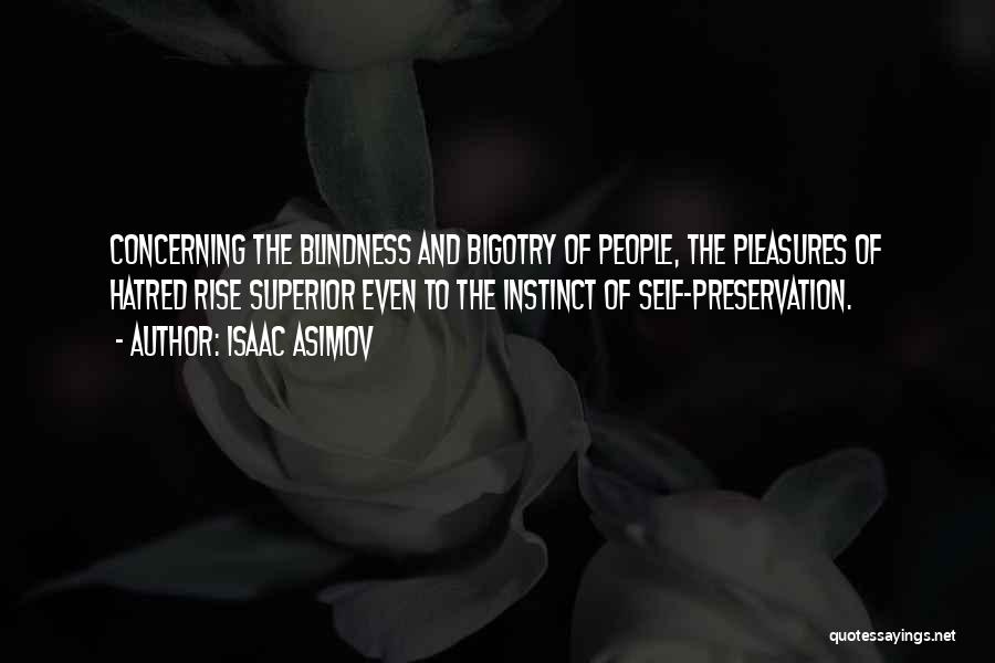 Isaac Asimov Quotes: Concerning The Blindness And Bigotry Of People, The Pleasures Of Hatred Rise Superior Even To The Instinct Of Self-preservation.