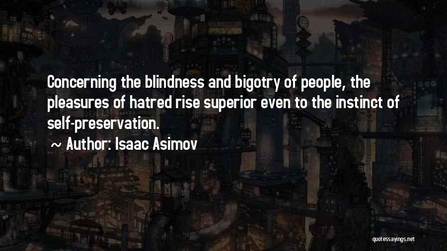 Isaac Asimov Quotes: Concerning The Blindness And Bigotry Of People, The Pleasures Of Hatred Rise Superior Even To The Instinct Of Self-preservation.