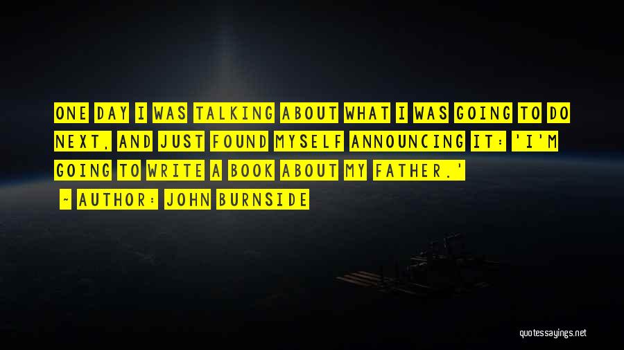 John Burnside Quotes: One Day I Was Talking About What I Was Going To Do Next, And Just Found Myself Announcing It: 'i'm