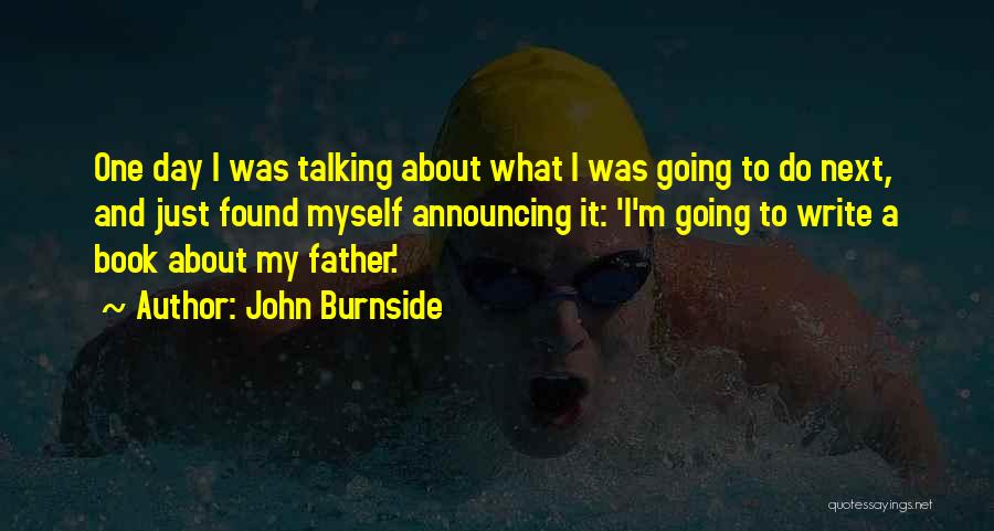 John Burnside Quotes: One Day I Was Talking About What I Was Going To Do Next, And Just Found Myself Announcing It: 'i'm