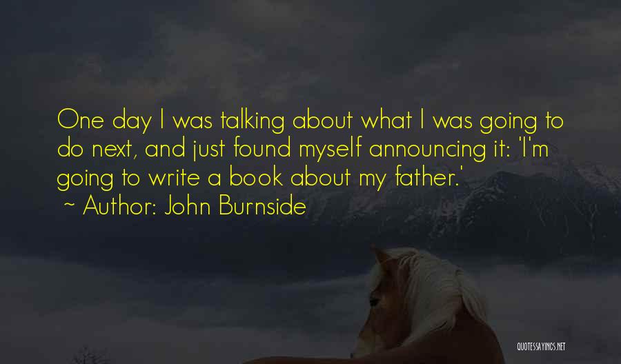 John Burnside Quotes: One Day I Was Talking About What I Was Going To Do Next, And Just Found Myself Announcing It: 'i'm