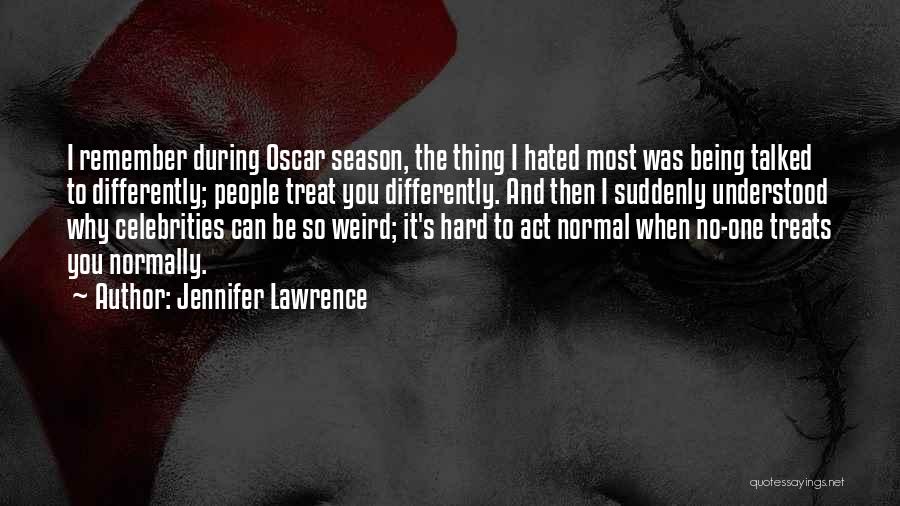 Jennifer Lawrence Quotes: I Remember During Oscar Season, The Thing I Hated Most Was Being Talked To Differently; People Treat You Differently. And