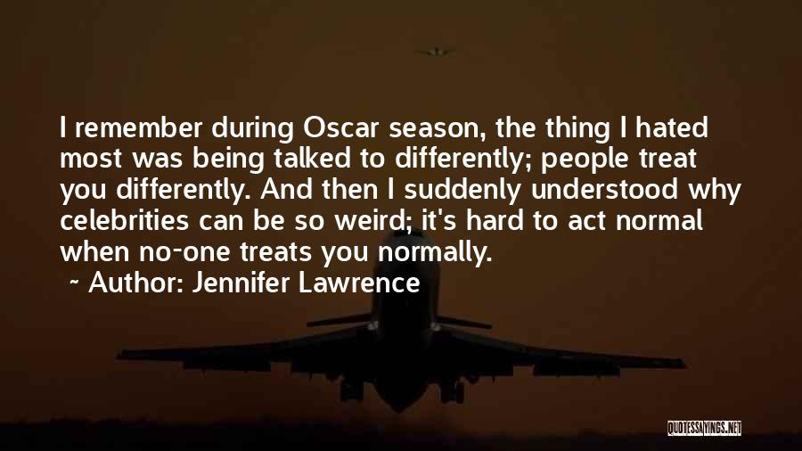 Jennifer Lawrence Quotes: I Remember During Oscar Season, The Thing I Hated Most Was Being Talked To Differently; People Treat You Differently. And
