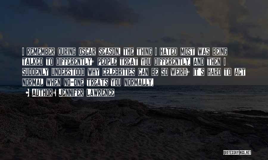 Jennifer Lawrence Quotes: I Remember During Oscar Season, The Thing I Hated Most Was Being Talked To Differently; People Treat You Differently. And