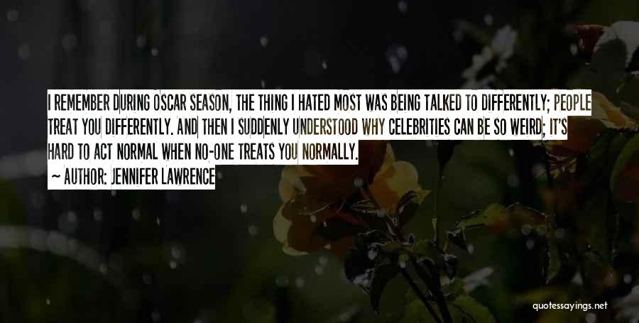 Jennifer Lawrence Quotes: I Remember During Oscar Season, The Thing I Hated Most Was Being Talked To Differently; People Treat You Differently. And