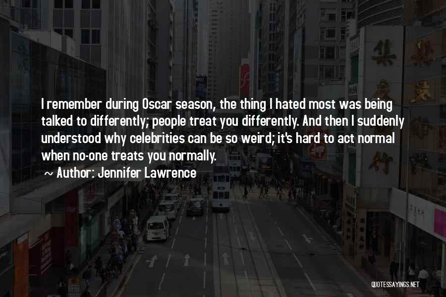 Jennifer Lawrence Quotes: I Remember During Oscar Season, The Thing I Hated Most Was Being Talked To Differently; People Treat You Differently. And