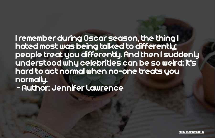 Jennifer Lawrence Quotes: I Remember During Oscar Season, The Thing I Hated Most Was Being Talked To Differently; People Treat You Differently. And