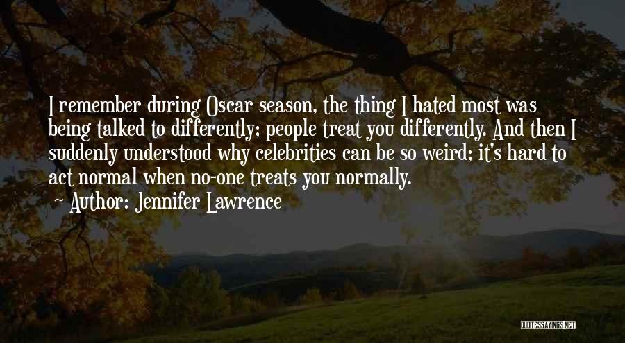 Jennifer Lawrence Quotes: I Remember During Oscar Season, The Thing I Hated Most Was Being Talked To Differently; People Treat You Differently. And