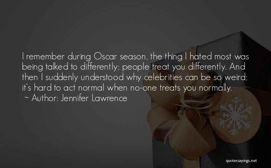 Jennifer Lawrence Quotes: I Remember During Oscar Season, The Thing I Hated Most Was Being Talked To Differently; People Treat You Differently. And