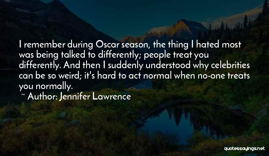 Jennifer Lawrence Quotes: I Remember During Oscar Season, The Thing I Hated Most Was Being Talked To Differently; People Treat You Differently. And