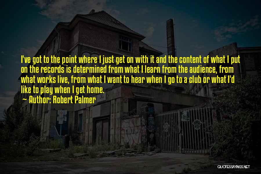Robert Palmer Quotes: I've Got To The Point Where I Just Get On With It And The Content Of What I Put On