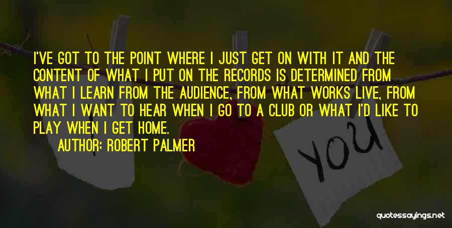 Robert Palmer Quotes: I've Got To The Point Where I Just Get On With It And The Content Of What I Put On