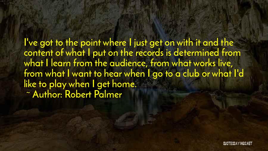 Robert Palmer Quotes: I've Got To The Point Where I Just Get On With It And The Content Of What I Put On