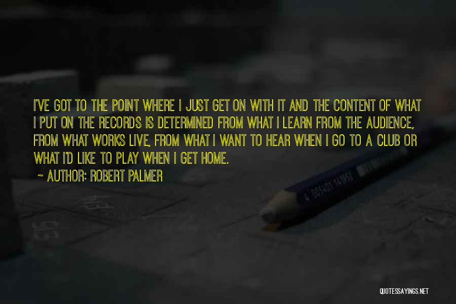 Robert Palmer Quotes: I've Got To The Point Where I Just Get On With It And The Content Of What I Put On