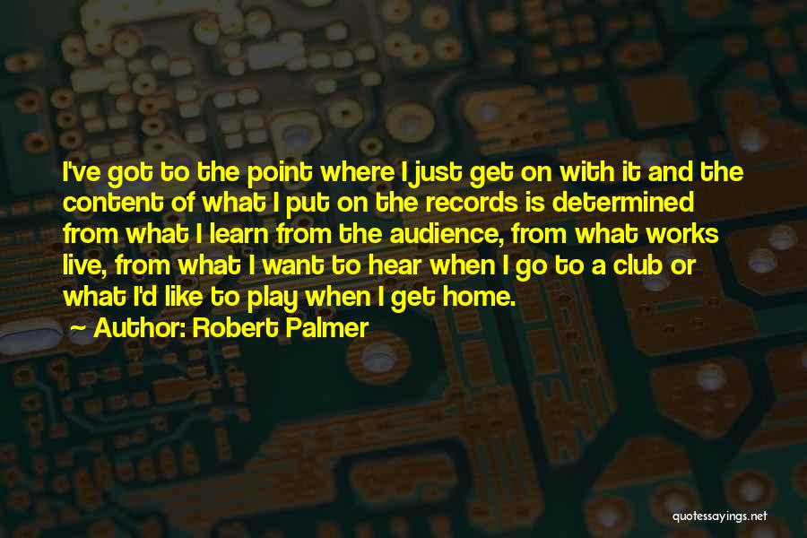 Robert Palmer Quotes: I've Got To The Point Where I Just Get On With It And The Content Of What I Put On